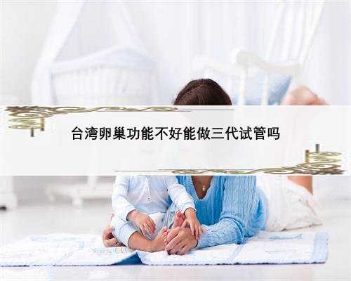 台湾卵巢功能不好能做三代试管吗